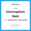 interrogation mark แปลว่า?, คำศัพท์ภาษาอังกฤษ interrogation mark แปลว่า เครื่องหมายคำถาม, เครื่องหมายปรัศนี ประเภท N หมวด N