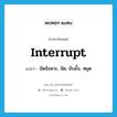 interrupt แปลว่า?, คำศัพท์ภาษาอังกฤษ interrupt แปลว่า ขัดจังหวะ, ขัด, ยับยั้ง, หยุด ประเภท VI หมวด VI