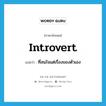 introvert แปลว่า?, คำศัพท์ภาษาอังกฤษ introvert แปลว่า ที่สนใจแต่เรื่องของตัวเอง ประเภท ADJ หมวด ADJ