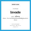 กล้ำกราย ภาษาอังกฤษ?, คำศัพท์ภาษาอังกฤษ กล้ำกราย แปลว่า invade ประเภท V ตัวอย่าง ถ้าเรารวมกำลังกันเป็นปึกแผ่นก็ไม่มีศัตรูใดจะกล้ามากล้ำกราย หมวด V