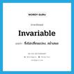 invariable แปลว่า?, คำศัพท์ภาษาอังกฤษ invariable แปลว่า ซึ่งไม่เปลี่ยนแปลง, สม่ำเสมอ ประเภท ADJ หมวด ADJ