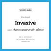 invasive แปลว่า?, คำศัพท์ภาษาอังกฤษ invasive แปลว่า ที่แพร่กระจายอย่างรวดเร็ว (เชื้อโรค) ประเภท ADJ หมวด ADJ