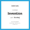 สิ่งประดิษฐ์ ภาษาอังกฤษ?, คำศัพท์ภาษาอังกฤษ สิ่งประดิษฐ์ แปลว่า invention ประเภท N หมวด N