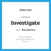 investigate แปลว่า?, คำศัพท์ภาษาอังกฤษ investigate แปลว่า สืบสวนสอบสวน ประเภท V หมวด V