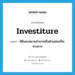 investiture แปลว่า?, คำศัพท์ภาษาอังกฤษ investiture แปลว่า พิธีมอบหมายอำนาจหรือตำแหน่งเป็นทางการ ประเภท N หมวด N