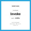 invoke แปลว่า?, คำศัพท์ภาษาอังกฤษ invoke แปลว่า ก่อให้เกิด ประเภท VT หมวด VT