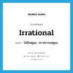 irrational แปลว่า?, คำศัพท์ภาษาอังกฤษ irrational แปลว่า ไม่มีเหตุผล, ปราศจากเหตุผล ประเภท ADJ หมวด ADJ