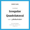 irregular quadrilateral แปลว่า?, คำศัพท์ภาษาอังกฤษ irregular quadrilateral แปลว่า รูปสี่เหลี่ยมด้านไม่เท่า ประเภท N หมวด N