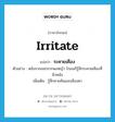 irritate แปลว่า?, คำศัพท์ภาษาอังกฤษ irritate แปลว่า ระคายเคือง ประเภท V ตัวอย่าง หลังจากออกจากพงหญ้า โกมนก็รู้สึกระคายเคืองที่ผิวหนัง เพิ่มเติม รู้สึกคายคันและเคืองตา หมวด V