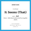 เห็นที ภาษาอังกฤษ?, คำศัพท์ภาษาอังกฤษ เห็นที แปลว่า it seems (that) ประเภท V ตัวอย่าง เห็นทีเราต้องหาคนใช้มาแล้วล่ะพี่ เพราะหนูเหนื่อยเหลือเกิน หมวด V