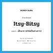 itsy-bitsy แปลว่า?, คำศัพท์ภาษาอังกฤษ itsy-bitsy แปลว่า เล็กมาก (คำไม่เป็นทางการ) ประเภท ADJ หมวด ADJ