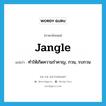 jangle แปลว่า?, คำศัพท์ภาษาอังกฤษ jangle แปลว่า ทำให้เกิดความรำคาญ, กวน, รบกวน ประเภท VT หมวด VT