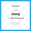 jazzy แปลว่า?, คำศัพท์ภาษาอังกฤษ jazzy แปลว่า ที่มีลักษณะดนตรีแบบแจ๊ส ประเภท ADJ หมวด ADJ