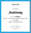 ความหึงหวง ภาษาอังกฤษ?, คำศัพท์ภาษาอังกฤษ ความหึงหวง แปลว่า jealousy ประเภท N ตัวอย่าง การตายของคารามาซอฟเกิดจากโทสะและความหึงหวงของมิตยา เพิ่มเติม การหวงแหนทางประเวณี หมวด N