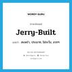 jerry-built แปลว่า?, คำศัพท์ภาษาอังกฤษ jerry-built แปลว่า สะเพร่า, ประมาท, ไม่ระวัง, ลวกๆ ประเภท SL หมวด SL