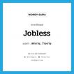 jobless แปลว่า?, คำศัพท์ภาษาอังกฤษ jobless แปลว่า ตกงาน, ว่างงาน ประเภท ADJ หมวด ADJ