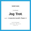 jog trot แปลว่า?, คำศัพท์ภาษาอังกฤษ jog trot แปลว่า การเหยาะย่าง (แบบม้า), วิ่งเหยาะ ๆ ประเภท N หมวด N