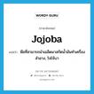 jojoba แปลว่า?, คำศัพท์ภาษาอังกฤษ jojoba แปลว่า พืชที่สามารถนำเมล็ดมาสกัดน้ำมันทำเครื่องสำอาง, โจโจ้บา ประเภท N หมวด N