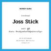 joss stick แปลว่า?, คำศัพท์ภาษาอังกฤษ joss stick แปลว่า ธูป ประเภท N ตัวอย่าง ที่ศาลมีธูปเตรียมไว้ให้ผู้คนไปกราบไว้บูชา หมวด N