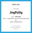 เบิกบานใจ ภาษาอังกฤษ?, คำศัพท์ภาษาอังกฤษ เบิกบานใจ แปลว่า joyfully ประเภท ADV ตัวอย่าง ผมเห็นเธอยิ้มอย่างเบิกบานใจแล้วก็พลอยมีความสุขไปด้วย เพิ่มเติม รู้สึกสุขสดชื่นแจ่มใส หมวด ADV