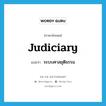 judiciary แปลว่า?, คำศัพท์ภาษาอังกฤษ judiciary แปลว่า ระบบศาลยุติธรรม ประเภท N หมวด N