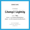 โหยง ภาษาอังกฤษ?, คำศัพท์ภาษาอังกฤษ โหยง แปลว่า (jump) lightly ประเภท ADV ตัวอย่าง เขากระโดดโหยงเมื่อเห็นเมียเดินมา เพิ่มเติม อาการที่กระโดดโดยฉับไวด้วยดีใจหรือตกใจ หมวด ADV