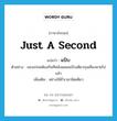 just a second แปลว่า?, คำศัพท์ภาษาอังกฤษ just a second แปลว่า แป๊บ ประเภท ADV ตัวอย่าง ของอร่อยต้องกินทีหลังเผลอแป๊บเดียวกุนเชียงหายไปแล้ว เพิ่มเติม อย่างใช้ชั่วเวลานิดเดียว หมวด ADV