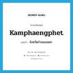 Kamphaengphet แปลว่า?, คำศัพท์ภาษาอังกฤษ Kamphaengphet แปลว่า จังหวัดกำแพงเพชร ประเภท N หมวด N