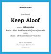 keep aloof แปลว่า?, คำศัพท์ภาษาอังกฤษ keep aloof แปลว่า ตีตัวออกห่าง ประเภท V ตัวอย่าง เพื่อนๆ ต่างตีตัวออกห่างเมื่อรู้ว่าเขาอยู่ในสภาพล้มละลาย เพิ่มเติม ปลีกตัวออกไปโดยไม่อยากคบหาด้วย หมวด V