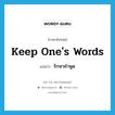 keep one&#39;s words แปลว่า?, คำศัพท์ภาษาอังกฤษ keep one&#39;s words แปลว่า รักษาคำพูด ประเภท V หมวด V