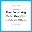 keep something under one&#39;s hat แปลว่า?, คำศัพท์ภาษาอังกฤษ keep something under one&#39;s hat แปลว่า เก็บเป็นความลับ (คำไม่เป็นทางการ) ประเภท IDM หมวด IDM