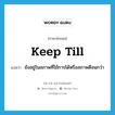 ยังอยู่ในสภาพที่ใช้การได้หรือสภาพดีจนกว่า ภาษาอังกฤษ?, คำศัพท์ภาษาอังกฤษ ยังอยู่ในสภาพที่ใช้การได้หรือสภาพดีจนกว่า แปลว่า keep till ประเภท PHRV หมวด PHRV