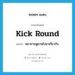 kick round แปลว่า?, คำศัพท์ภาษาอังกฤษ kick round แปลว่า พยายามพูดวนไปมาเกี่ยวกับ ประเภท PHRV หมวด PHRV