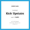 kick upstairs แปลว่า?, คำศัพท์ภาษาอังกฤษ kick upstairs แปลว่า กำจัดทิ้ง ประเภท IDM หมวด IDM