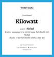 kilowatt แปลว่า?, คำศัพท์ภาษาอังกฤษ kilowatt แปลว่า กิโลวัตต์ ประเภท N ตัวอย่าง หลอดสูญญากาศ 18,000 หลอด กินกำลังไฟฟ้า 150 กิโลวัตต์ เพิ่มเติม มาตราวัดกำลังไฟฟ้า เท่ากับ 1,000 วัตต์ หมวด N