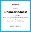 kindheartedness แปลว่า?, คำศัพท์ภาษาอังกฤษ kindheartedness แปลว่า เมตตาจิต ประเภท N ตัวอย่าง เราจะอยู่กันผาสุกได้ก็เพราะมีไมตรีจิต มีเมตตาจิตต่อกัน เพิ่มเติม จิตใจปรารถนาที่จะให้ผู้อื่นเป็นสุข หมวด N