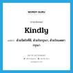 kindly แปลว่า?, คำศัพท์ภาษาอังกฤษ kindly แปลว่า ด้วยจิตใจที่ดี, ด้วยใจกรุณา, ด้วยใจเมตตากรุณา ประเภท ADV หมวด ADV