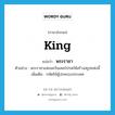 พระราชา ภาษาอังกฤษ?, คำศัพท์ภาษาอังกฤษ พระราชา แปลว่า king ประเภท N ตัวอย่าง พระราชาแห่งแคว้นมคธโปรดให้สร้างสถูปแห่งนี้ เพิ่มเติม กษัตริย์ผู้ปกครองประเทศ หมวด N