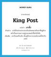 king post แปลว่า?, คำศัพท์ภาษาอังกฤษ king post แปลว่า เสาดั้ง ประเภท N ตัวอย่าง เสาดั้งในส่วนประกอบเรือนไทยหมายถึงเสาที่อยู่ด้านหน้าเป็นเสากลมวางอยู่บนรอดแล้วขึ้นไปถึงขื่อ เพิ่มเติม เสาเรือนเครื่องสับ ตั้งอยู่กึ่งกลางบนหลังรอดขึ้นไปรับอกไก่ หมวด N