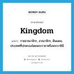 kingdom แปลว่า?, คำศัพท์ภาษาอังกฤษ kingdom แปลว่า ราชอาณาจักร, อาณาจักร, ดินแดน, ประเทศที่ปกครองโดยพระราชาหรือพระราชินี ประเภท N หมวด N