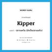 kipper แปลว่า?, คำศัพท์ภาษาอังกฤษ kipper แปลว่า ปลารมควัน (มักเป็นปลาเฮอริง) ประเภท N หมวด N