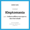 kleptomania แปลว่า?, คำศัพท์ภาษาอังกฤษ kleptomania แปลว่า โรคจิตประเภทที่ไม่สามารถควบคุมความต้องการในการขโมยได้ ประเภท N หมวด N