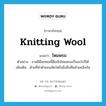 knitting wool แปลว่า?, คำศัพท์ภาษาอังกฤษ knitting wool แปลว่า ไหมพรม ประเภท N ตัวอย่าง งานฝีมือเทอมนี้คือถักไหมพรมเป็นอะไรก็ได้ เพิ่มเติม ด้ายที่ทำด้วยขนสัตว์หรือสิ่งอื่นที่คล้ายคลึงกัน หมวด N