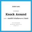 knock around แปลว่า?, คำศัพท์ภาษาอังกฤษ knock around แปลว่า ปล่อยทิ้งไว้ (คำไม่เป็นทางการ), ไม่สนใจ ประเภท PHRV หมวด PHRV