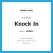 knock in แปลว่า?, คำศัพท์ภาษาอังกฤษ knock in แปลว่า ชนล้มลง ประเภท PHRV หมวด PHRV