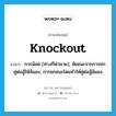 การน๊อค (ทางกีฬามวย), ชัยชนะจากการชกคู่ต่อสู้ให้ล้มลง, การชกชนะโดยทำให้คู่ต่อสู้ล้มลง ภาษาอังกฤษ?, คำศัพท์ภาษาอังกฤษ การน๊อค (ทางกีฬามวย), ชัยชนะจากการชกคู่ต่อสู้ให้ล้มลง, การชกชนะโดยทำให้คู่ต่อสู้ล้มลง แปลว่า knockout ประเภท N หมวด N