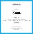 knot แปลว่า?, คำศัพท์ภาษาอังกฤษ knot แปลว่า ตา ประเภท N ตัวอย่าง ตาของต้นไม้ มีตากิ่งและตาดอก เพิ่มเติม ส่วนหนึ่งของต้นไม้ตรงที่แตกกิ่ง, รอยของต้นไม้ตรงที่เคยแตกกิ่ง หมวด N