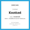 knotted แปลว่า?, คำศัพท์ภาษาอังกฤษ knotted แปลว่า กระปมกระปำ ประเภท ADJ ตัวอย่าง ผ้าทอผืนนี้ลายกระปมกระปำ ฉันไม่ชอบเลย หมวด ADJ