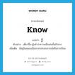 รู้ ภาษาอังกฤษ?, คำศัพท์ภาษาอังกฤษ รู้ แปลว่า know ประเภท V ตัวอย่าง เดี๋ยวนี้เรารู้แล้วว่าความเชื่อเช่นนั้นไร้สาระ เพิ่มเติม มีอยู่ในสมองเนื่องจากประสบการณ์หรือการเรียน หมวด V