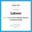 labour แปลว่า?, คำศัพท์ภาษาอังกฤษ labour แปลว่า กระบวนการในการคลอดบุตร (โดยเฉพาะการหดตัวของกล้ามเนื้อ) ประเภท N หมวด N